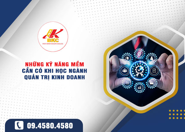Những kỹ năng mềm cần có khi học ngành Quản trị Kinh doanh: Bí quyết học giỏi – Làm giỏi – Thành công sớm